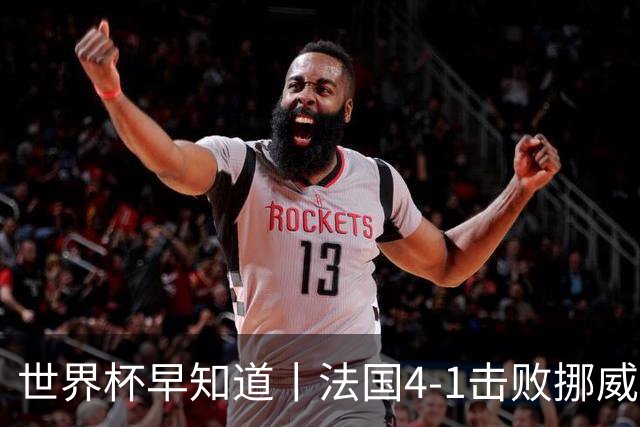 世界杯早知道丨法国4-1击败挪威小组第一出线 塞内加尔5-0伊拉克