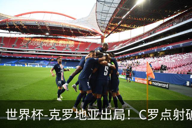 世界杯-克罗地亚出局！C罗点射破荒拉莫斯94分钟绝杀 葡萄牙2-1晋级