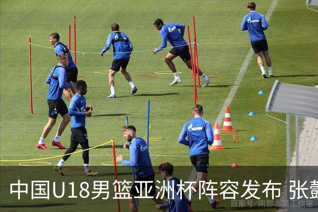 中国U18男篮亚洲杯阵容发布 张懿赵杰新生代崭露头角
