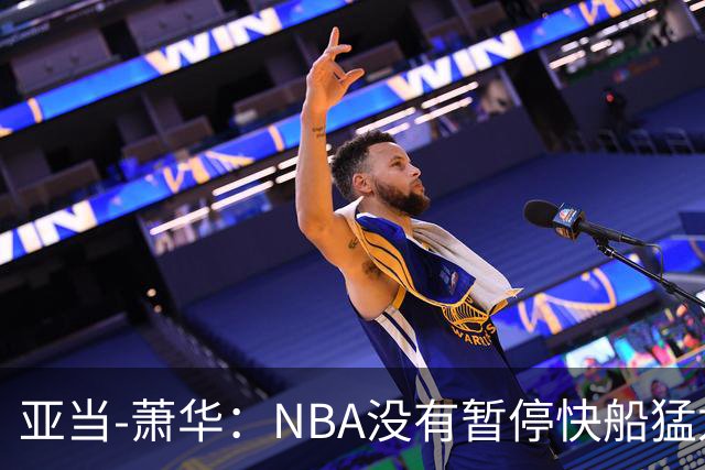 亚当-萧华：NBA没有暂停快船猛龙交易，伦纳德调查结果今年内出炉