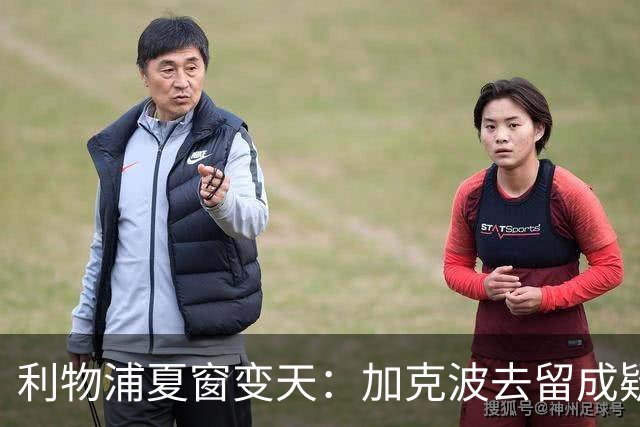利物浦夏窗变天：加克波去留成疑，1.2亿英镑追逐巴拉科拉