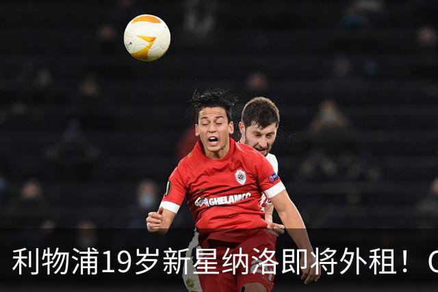 利物浦19岁新星纳洛即将外租！OD红军希望租借锻炼助其摆脱成长困境