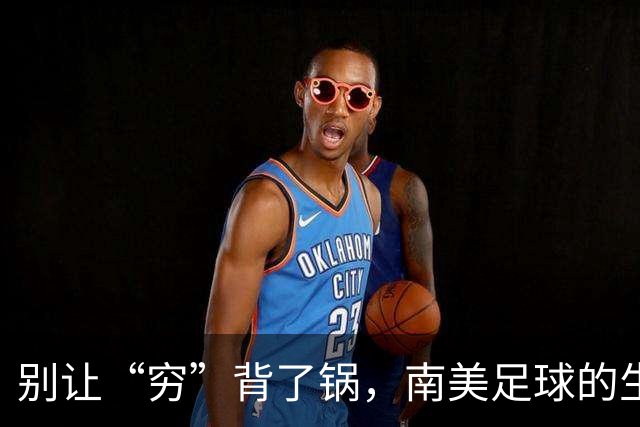 别让“穷”背了锅，南美足球的生存之道最近世界杯预选赛，阿根廷又杀回来了，梅西的最后一舞让人感慨万千