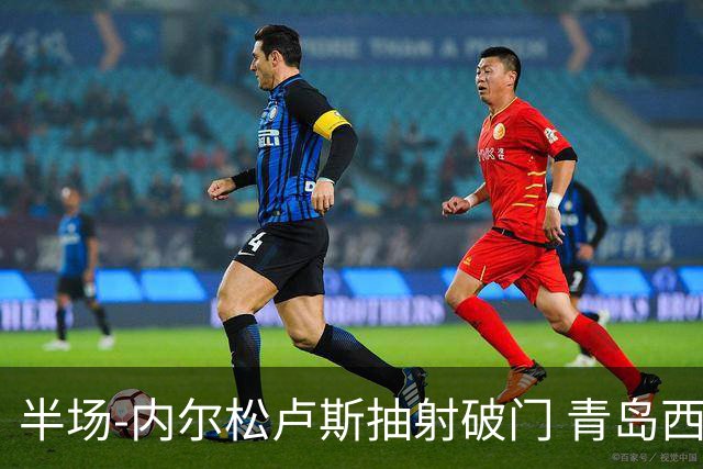 半场-内尔松卢斯抽射破门 青岛西海岸1-0成都