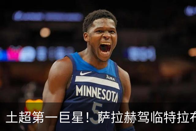 土超第一巨星！萨拉赫驾临特拉布宗，“埃及法老”的黑海新篇章
