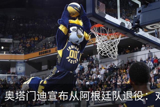 奥塔门迪宣布从阿根廷队退役：对蓝白的爱将伴随一生