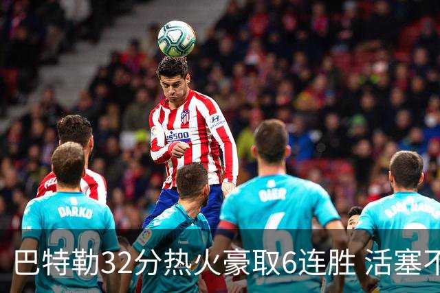 巴特勒32分热火豪取6连胜 活塞不敌老鹰9连败
