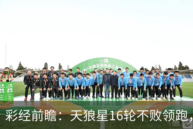 彩经前瞻：天狼星16轮不败领跑，米亚尔比能否延续交锋优势