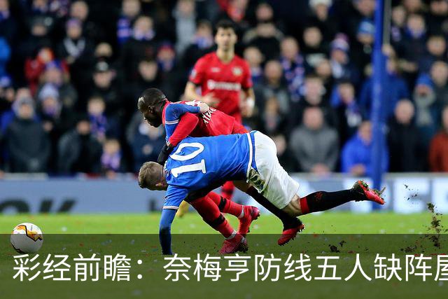 彩经前瞻：奈梅亨防线五人缺阵屋漏逢雨，奥林匹亚主场志在必得