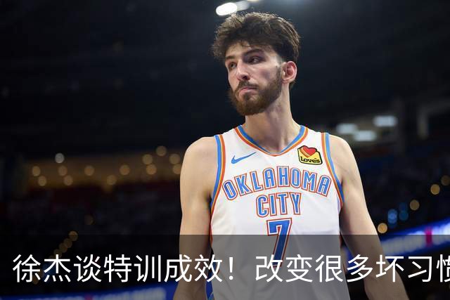 徐杰谈特训成效！改变很多坏习惯 有新突破和提升 会让杜锋感到吃惊