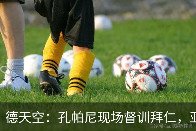 德天空：孔帕尼现场督训拜仁，亚洲行多人缺席