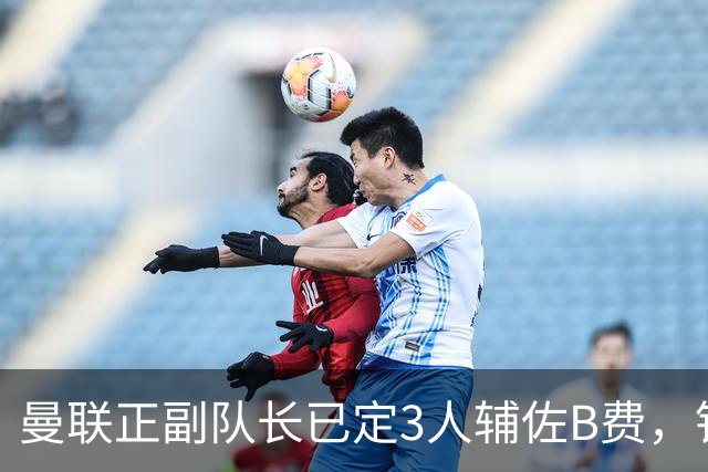曼联正副队长已定3人辅佐B费，铁闸征服卡里克重获主力！更衣室仍缺带头大哥