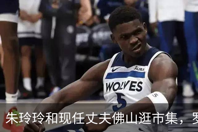 朱玲玲和现任丈夫佛山逛市集，罗康瑞全程满面笑容陪伴，非常宠妻