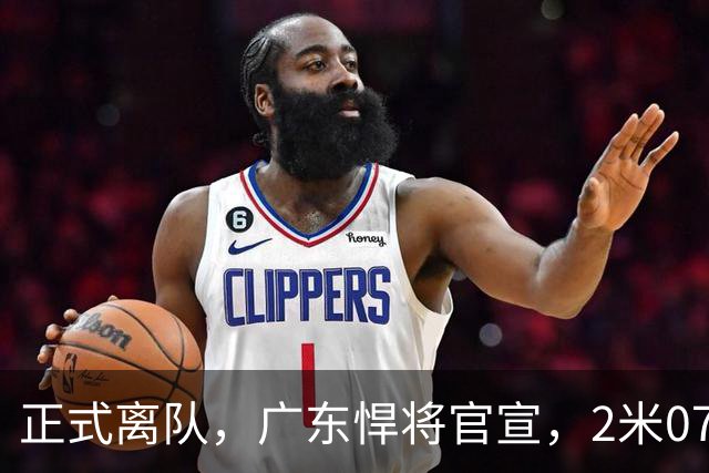 正式离队，广东悍将官宣，2米07，前锋，新球队曝光，曾与杜锋有矛盾