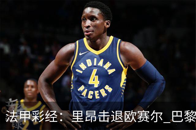 法甲彩经：里昂击退欧赛尔 巴黎激战摩纳哥