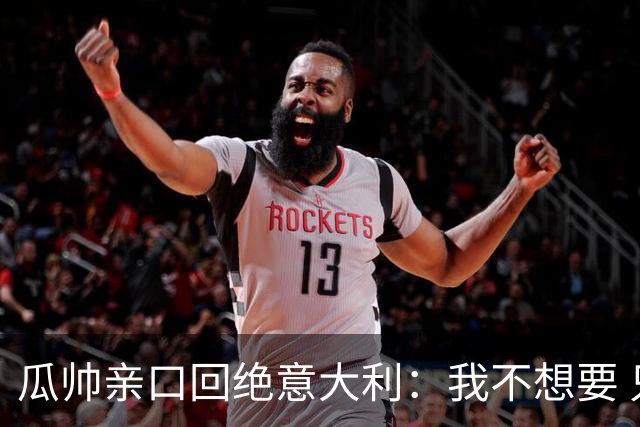 瓜帅亲口回绝意大利：我不想要 只想多陪家人少奔波
