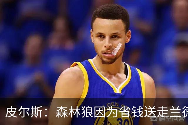 皮尔斯：森林狼因为省钱送走兰德尔 可能会导致爱德华兹申请交易
