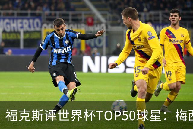 福克斯评世界杯TOP50球星：梅西第1、姆巴佩第2罗德里第7，无C罗