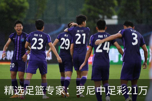 精选足篮专家：罗尼中足彩21万 白衣解球中15万
