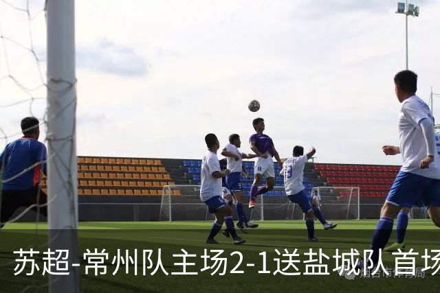 苏超-常州队主场2-1送盐城队首场失利 吴浩民梅开二度胡书铭点射