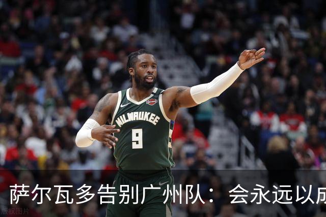 萨尔瓦多告别广州队：会永远以成为球队一员为荣