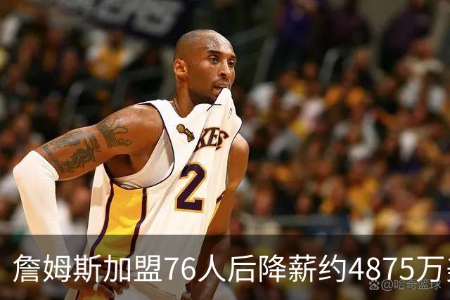 詹姆斯加盟76人后降薪约4875万美元，创历史纪录，宾夕法尼亚州州长宣布：7月24日为詹姆斯日；NBA名宿：他向来热衷于组建豪华阵容