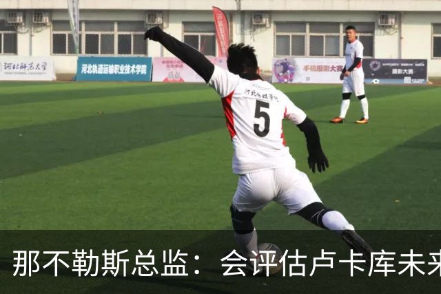 那不勒斯总监：会评估卢卡库未来问题 德布劳内有合同会继续留队