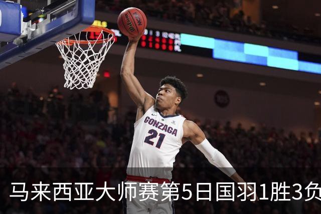 马来西亚大师赛第5日国羽1胜3负 唯王祉怡进决赛