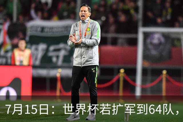 7月15日：世界杯若扩军到64队，亚足联畅想拿12席，国足这次能圆世界杯梦么？