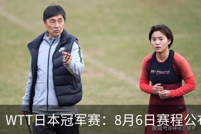 WTT日本冠军赛：8月6日赛程公布，向鹏陈垣宇恶战，陈熠挑战张本美和